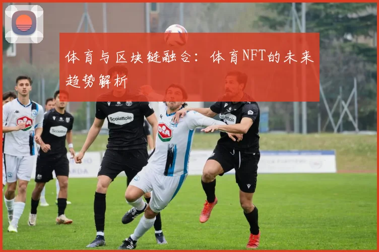 体育与区块链融合：体育NFT的未来趋势解析