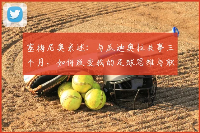 塞梅尼奥亲述：与瓜迪奥拉共事三个月，如何改变我的足球思维与职业轨迹