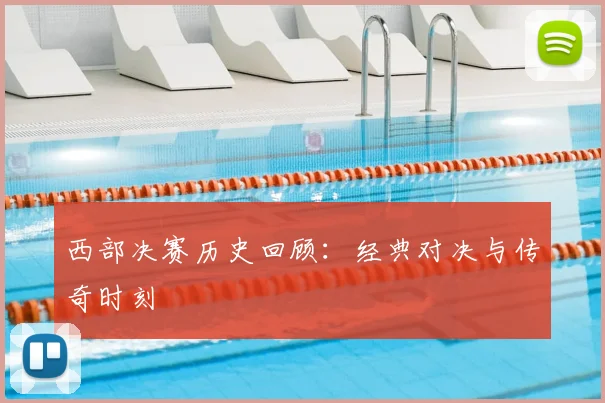 西部决赛历史回顾：经典对决与传奇时刻