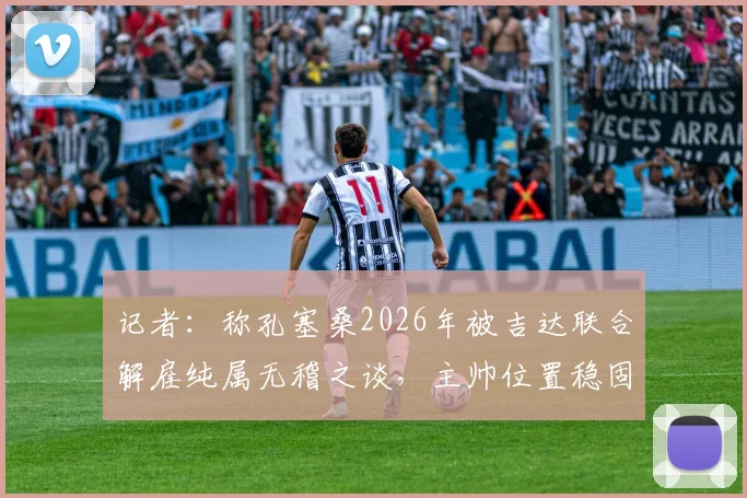 记者：称孔塞桑2026年被吉达联合解雇纯属无稽之谈，主帅位置稳固