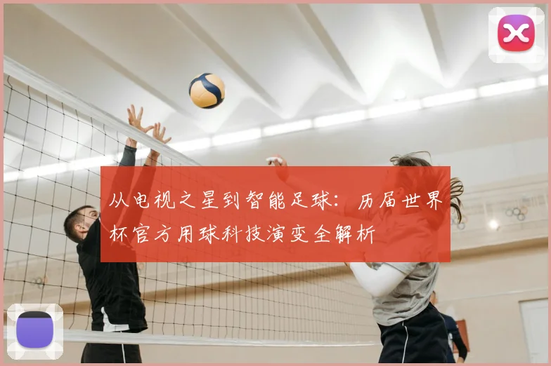 从电视之星到智能足球：历届世界杯官方用球科技演变全解析