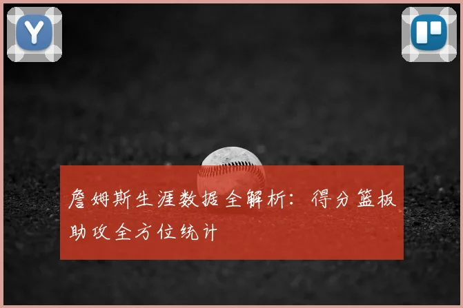 詹姆斯生涯数据全解析：得分篮板助攻全方位统计