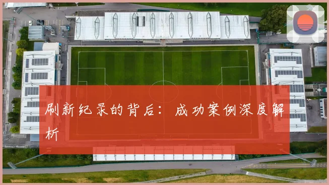 刷新纪录的背后：成功案例深度解析