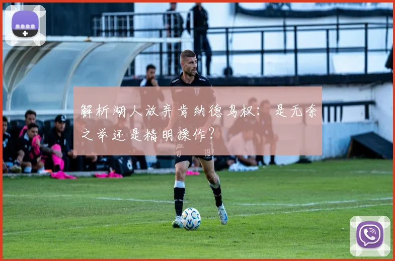 解析湖人放弃肯纳德鸟权：是无奈之举还是精明操作？