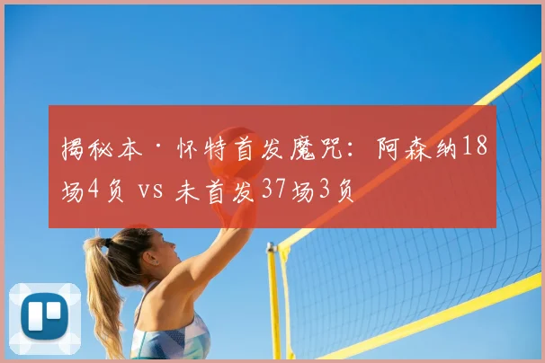 揭秘本·怀特首发魔咒:阿森纳18场4负 vs 未首发37场3负