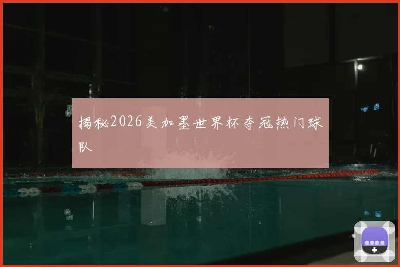 揭秘2026美加墨世界杯夺冠热门球队