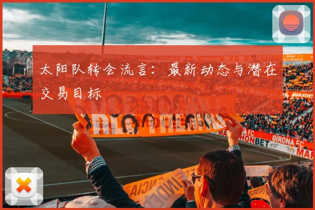 太阳队转会流言:最新动态与潜在交易目标