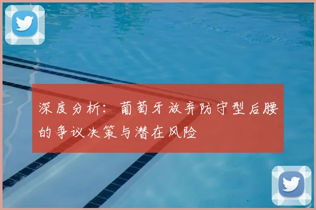 深度分析：葡萄牙放弃防守型后腰的争议决策与潜在风险