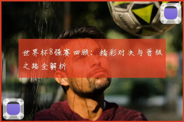 世界杯8强赛回顾：精彩对决与晋级之路全解析